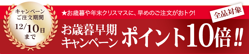 お歳暮早割特典キャンペーン中!!今ならポイント10倍!★12/10日までのご注文が対象です。